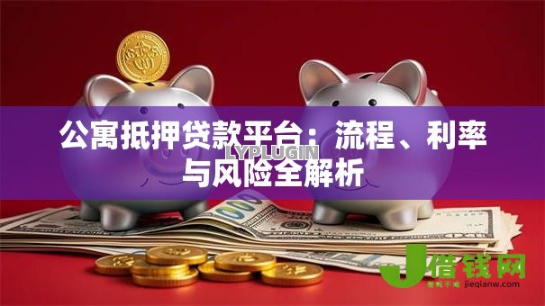 公寓抵押贷款平台:流程、利率与风险全解析 公寓抵押贷款平台:流程、利率与风险全解析