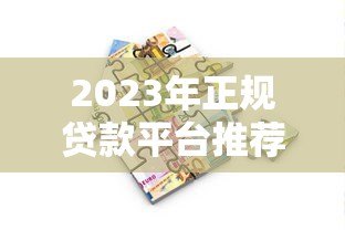 2023年正规贷款平台推荐:如何选择安全可靠的借贷渠道 2023年正规贷款平台推荐:如何选择安全可靠的借贷渠道