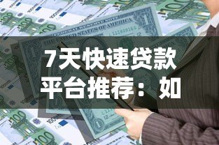 7天快速贷款平台推荐:如何安全借到短期资金? 7天快速贷款平台推荐:如何安全借到短期资金?
