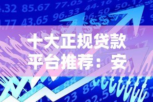 十大正规贷款平台推荐：安全靠谱的借款渠道