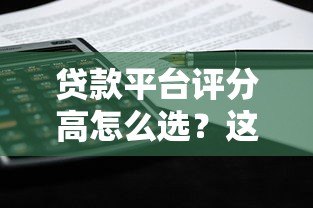 贷款平台评分高怎么选？这5个标准帮你避坑