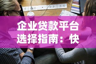 企业贷款平台选择指南：快速申请与风险规避