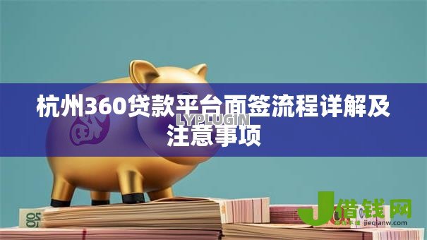 杭州360贷款平台面签流程详解及注意事项 杭州360贷款平台面签流程详解及注意事项