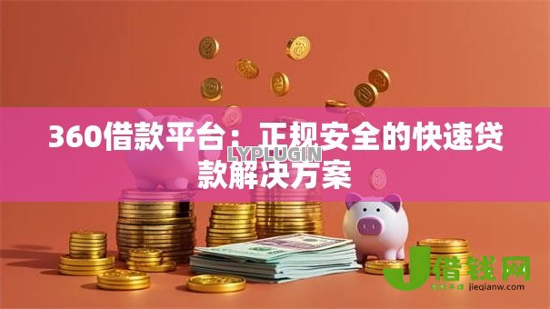 360借款平台:正规安全的快速贷款解决方案 360借款平台:正规安全的快速贷款解决方案