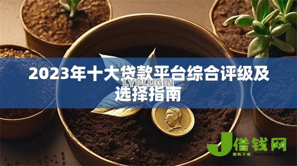 2023年十大贷款平台综合评级及选择指南