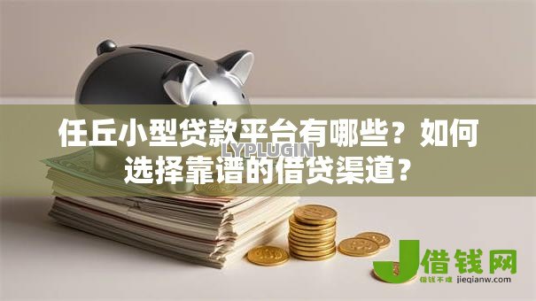 任丘小型贷款平台有哪些?如何选择靠谱的借贷渠道? 任丘小型贷款平台有哪些?如何选择靠谱的借贷渠道?