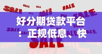 好分期贷款平台：正规低息、快速放款，解决你的资金难题