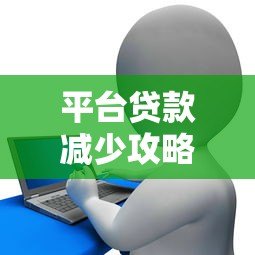 平台贷款减少攻略:7个实用方法帮你减轻债务压力 平台贷款减少攻略:7个实用方法帮你减轻债务压力