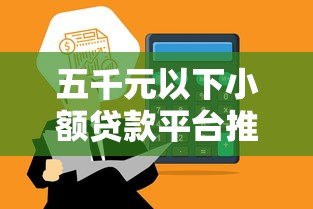 五千元以下小额贷款平台推荐:低门槛快速到账攻略 五千元以下小额贷款平台推荐:低门槛快速到账攻略