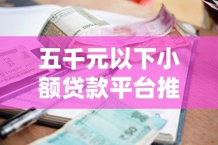 五千元以下小额贷款平台推荐:低门槛快速到账攻略 五千元以下小额贷款平台推荐:低门槛快速到账攻略
