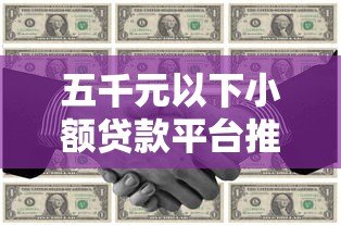 五千元以下小额贷款平台推荐:低门槛快速到账攻略 五千元以下小额贷款平台推荐:低门槛快速到账攻略