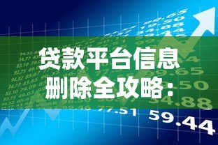贷款平台信息删除全攻略:如何彻底清除个人借贷记录 贷款平台信息删除全攻略:如何彻底清除个人借贷记录
