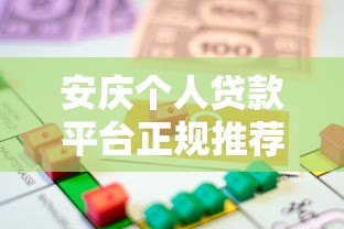 安庆个人贷款平台正规推荐：如何选择安全可靠的借贷渠道？