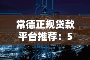 常德正规贷款平台推荐:5大渠道安全借钱攻略 常德正规贷款平台推荐:5大渠道安全借钱攻略
