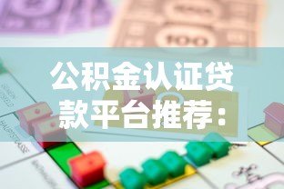公积金认证贷款平台推荐:低利率+高额度借款攻略 公积金认证贷款平台推荐:低利率+高额度借款攻略