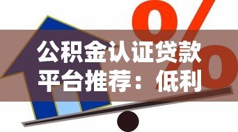 公积金认证贷款平台推荐:低利率+高额度借款攻略 公积金认证贷款平台推荐:低利率+高额度借款攻略
