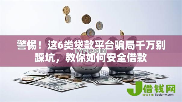 警惕!这6类贷款平台骗局千万别踩坑,教你如何安全借款 警惕!这6类贷款平台骗局千万别踩坑,教你如何安全借款