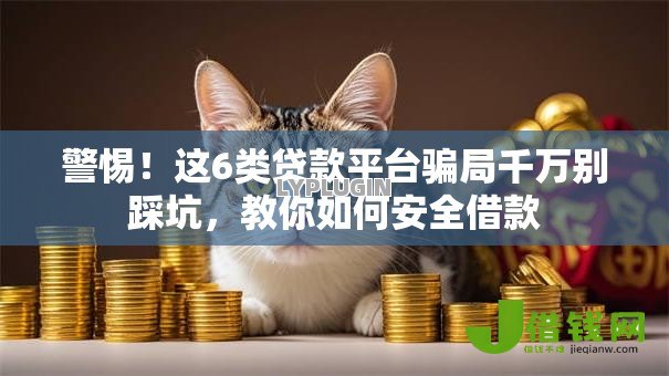 警惕!这6类贷款平台骗局千万别踩坑,教你如何安全借款 警惕!这6类贷款平台骗局千万别踩坑,教你如何安全借款