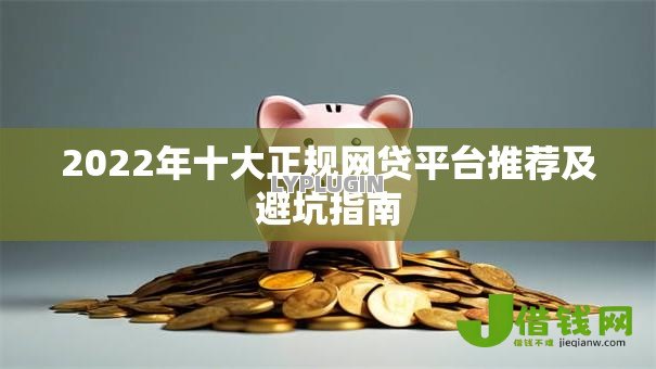 2022年十大正规网贷平台推荐及避坑指南 2022年十大正规网贷平台推荐及避坑指南