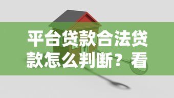 平台贷款合法贷款怎么判断?看清这8个关键点 平台贷款合法贷款怎么判断?看清这8个关键点