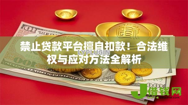 禁止贷款平台擅自扣款！合法维权与应对方法全解析