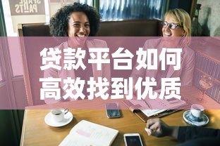 贷款平台如何高效找到优质合作方?这5个策略助你快速突破 贷款平台如何高效找到优质合作方?这5个策略助你快速突破