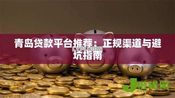 青岛贷款平台推荐:正规渠道与避坑指南 青岛贷款平台推荐:正规渠道与避坑指南