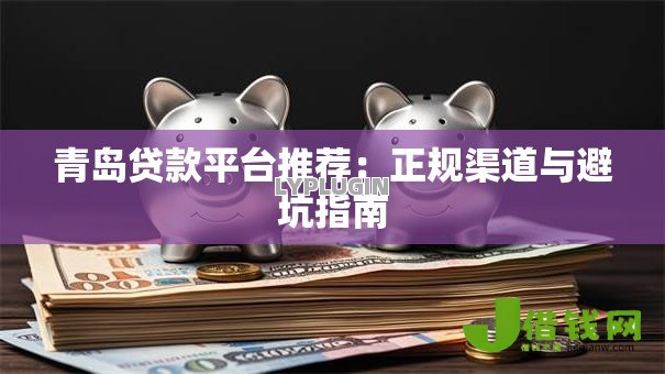 青岛贷款平台推荐:正规渠道与避坑指南 青岛贷款平台推荐:正规渠道与避坑指南