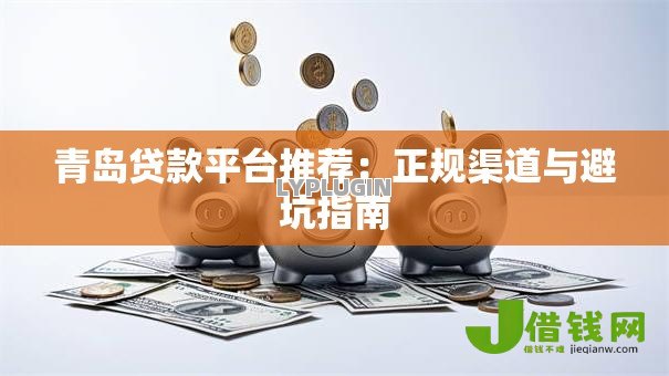 青岛贷款平台推荐:正规渠道与避坑指南 青岛贷款平台推荐:正规渠道与避坑指南