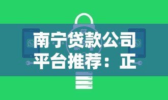 南宁贷款公司平台推荐:正规机构与申请流程全解析 南宁贷款公司平台推荐:正规机构与申请流程全解析