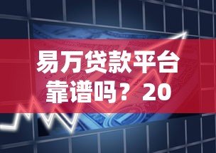 易万贷款平台靠谱吗?2023年最新贷款攻略及用户真实测评 易万贷款平台靠谱吗?2023年最新贷款攻略及用户真实测评