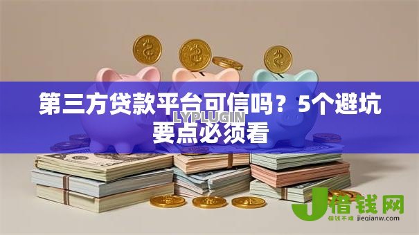 第三方贷款平台可信吗?5个避坑要点必须看 第三方贷款平台可信吗?5个避坑要点必须看