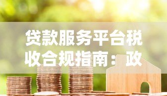 贷款服务平台税收合规指南:政策解析与风险防范 贷款服务平台税收合规指南:政策解析与风险防范