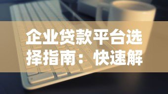 企业贷款平台选择指南:快速解决资金难题的5大关键点 企业贷款平台选择指南:快速解决资金难题的5大关键点