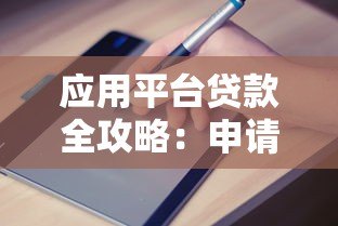 应用平台贷款全攻略:申请流程、利率对比及避坑指南 应用平台贷款全攻略:申请流程、利率对比及避坑指南