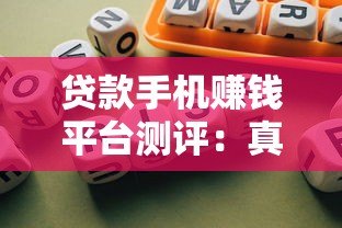 贷款手机赚钱平台测评:真实收益与风险解析 贷款手机赚钱平台测评:真实收益与风险解析