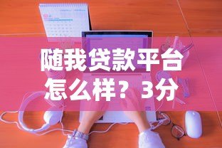 随我贷款平台怎么样?3分钟了解低息贷款申请攻略 随我贷款平台怎么样?3分钟了解低息贷款申请攻略