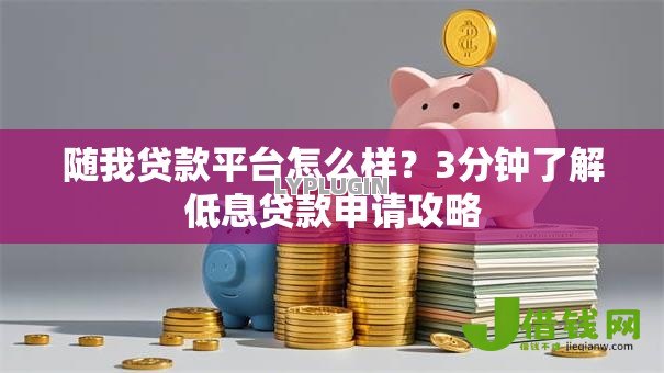 随我贷款平台怎么样?3分钟了解低息贷款申请攻略 随我贷款平台怎么样?3分钟了解低息贷款申请攻略
