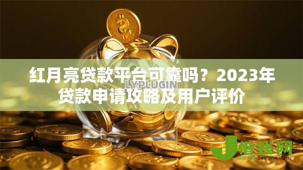 红月亮贷款平台可靠吗?2023年贷款申请攻略及用户评价 红月亮贷款平台可靠吗?2023年贷款申请攻略及用户评价