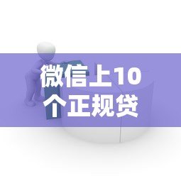 微信上10个正规贷款平台推荐,快速解决资金需求 微信上10个正规贷款平台推荐,快速解决资金需求