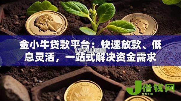 金小牛贷款平台：快速放款、低息灵活，一站式解决资金需求