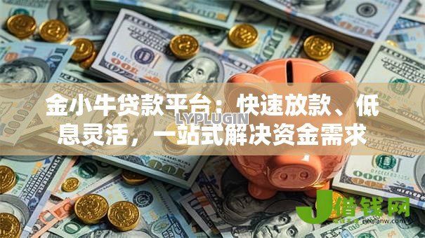 金小牛贷款平台：快速放款、低息灵活，一站式解决资金需求