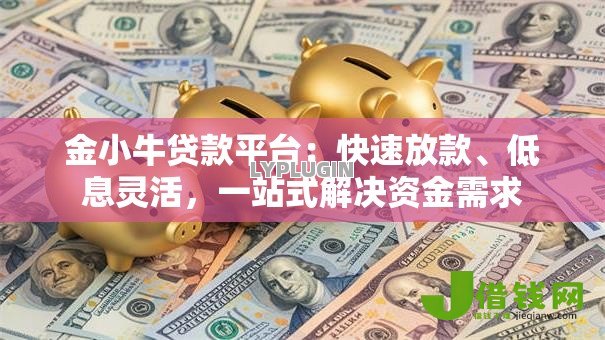 金小牛贷款平台：快速放款、低息灵活，一站式解决资金需求
