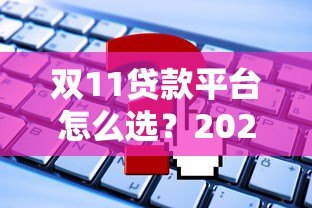双11贷款平台怎么选？2023最新攻略及避坑指南