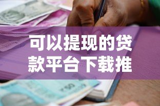 可以提现的贷款平台下载推荐:正规靠谱、快速到账的借款渠道 可以提现的贷款平台下载推荐:正规靠谱、快速到账的借款渠道