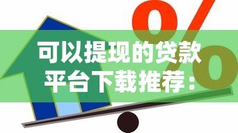 可以提现的贷款平台下载推荐:正规靠谱、快速到账的借款渠道 可以提现的贷款平台下载推荐:正规靠谱、快速到账的借款渠道