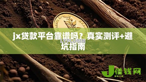 jx贷款平台靠谱吗?真实测评+避坑指南 jx贷款平台靠谱吗?真实测评+避坑指南