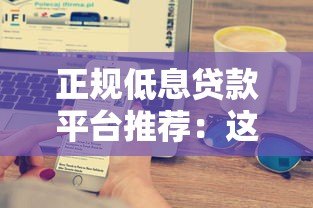 正规低息贷款平台推荐:这5家阳光借贷平台靠谱吗? 正规低息贷款平台推荐:这5家阳光借贷平台靠谱吗?