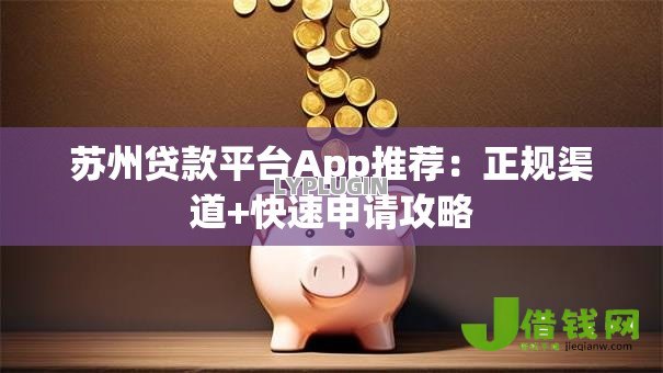 苏州贷款平台App推荐:正规渠道+快速申请攻略 苏州贷款平台App推荐:正规渠道+快速申请攻略