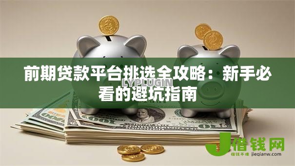 前期贷款平台挑选全攻略：新手必看的避坑指南